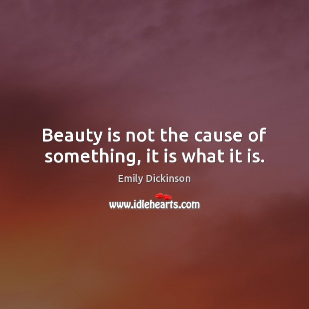Beauty is not the cause of something, it is what it is. Emily Dickinson Picture Quote