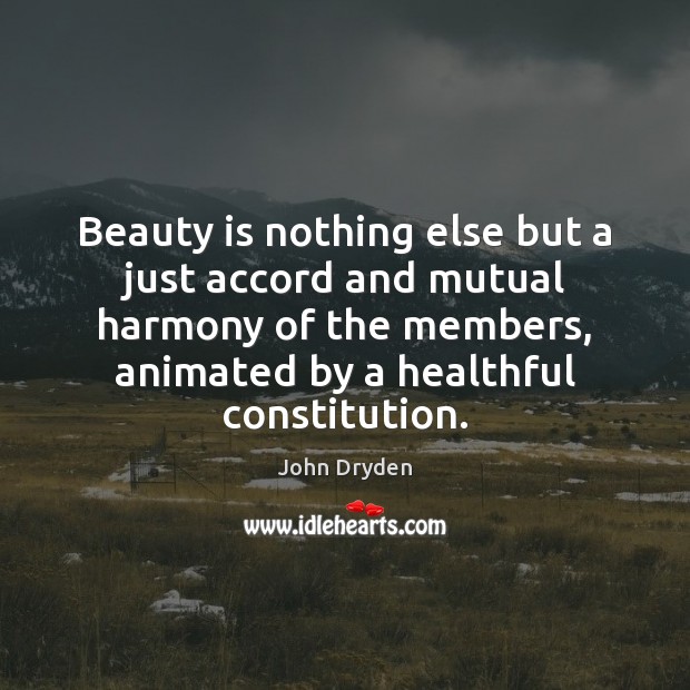 Beauty is nothing else but a just accord and mutual harmony of John Dryden Picture Quote