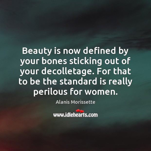 Beauty is now defined by your bones sticking out of your decolletage. Alanis Morissette Picture Quote