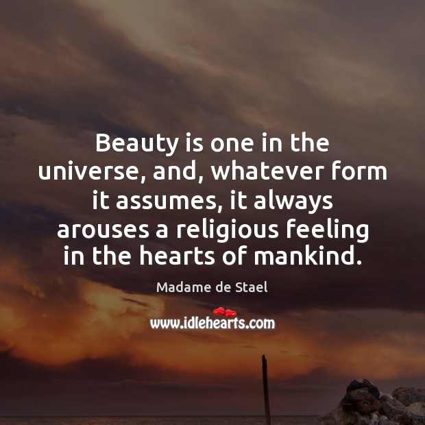 Beauty is one in the universe, and, whatever form it assumes, it Madame de Stael Picture Quote