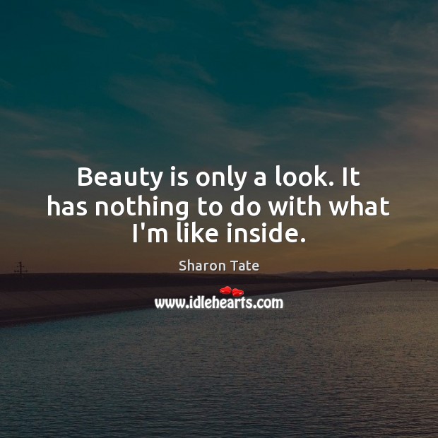 Beauty is only a look. It has nothing to do with what I’m like inside. Sharon Tate Picture Quote