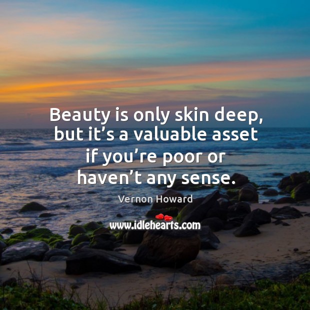 Beauty is only skin deep, but it’s a valuable asset if you’re poor or haven’t any sense. Image