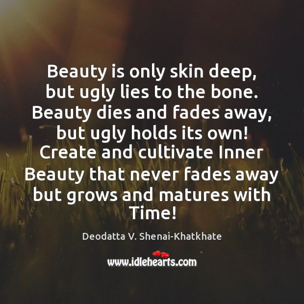 Beauty is only skin deep, but ugly lies to the bone. Beauty Deodatta V. Shenai-Khatkhate Picture Quote