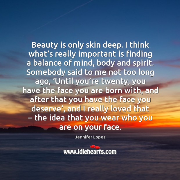 Beauty is only skin deep. I think what’s really important is finding a balance of mind, body and spirit. Jennifer Lopez Picture Quote