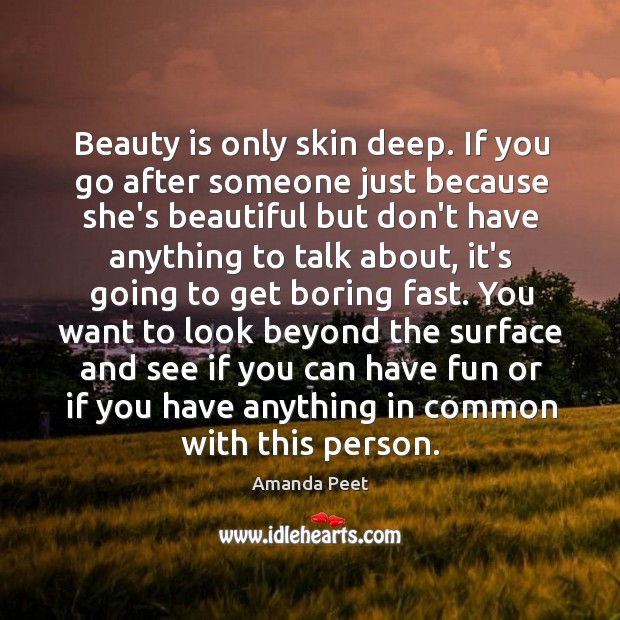 Beauty is only skin deep. If you go after someone just because Amanda Peet Picture Quote