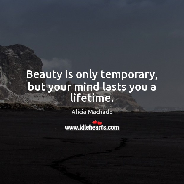 Beauty is only temporary, but your mind lasts you a lifetime. Image
