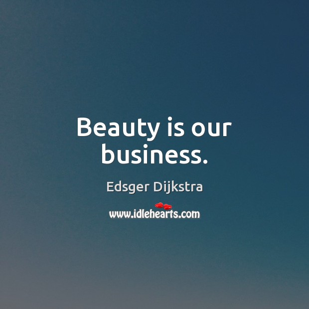 Beauty is our business. Edsger Dijkstra Picture Quote