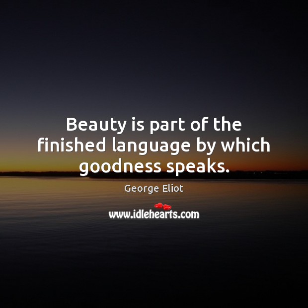 Beauty is part of the finished language by which goodness speaks. Image