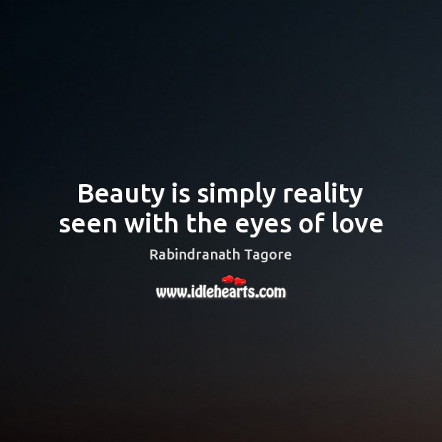 Beauty is simply reality seen with the eyes of love Rabindranath Tagore Picture Quote