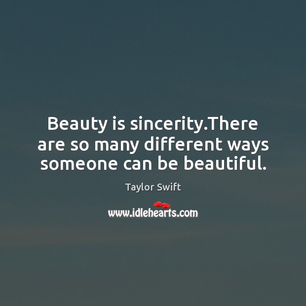 Beauty is sincerity.There are so many different ways someone can be beautiful. Taylor Swift Picture Quote