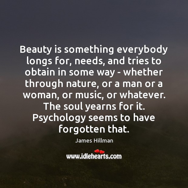 Beauty is something everybody longs for, needs, and tries to obtain in James Hillman Picture Quote