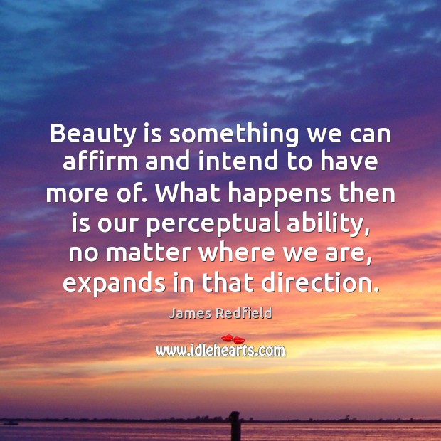 Beauty is something we can affirm and intend to have more of. James Redfield Picture Quote