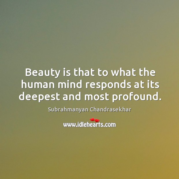 Beauty is that to what the human mind responds at its deepest and most profound. Subrahmanyan Chandrasekhar Picture Quote