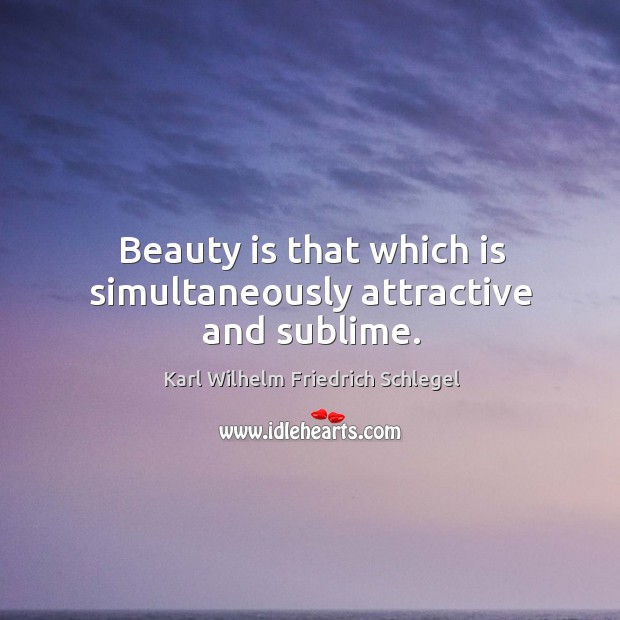 Beauty is that which is simultaneously attractive and sublime. Karl Wilhelm Friedrich Schlegel Picture Quote