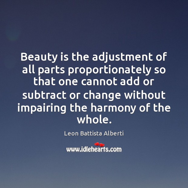Beauty is the adjustment of all parts proportionately so that one cannot Leon Battista Alberti Picture Quote