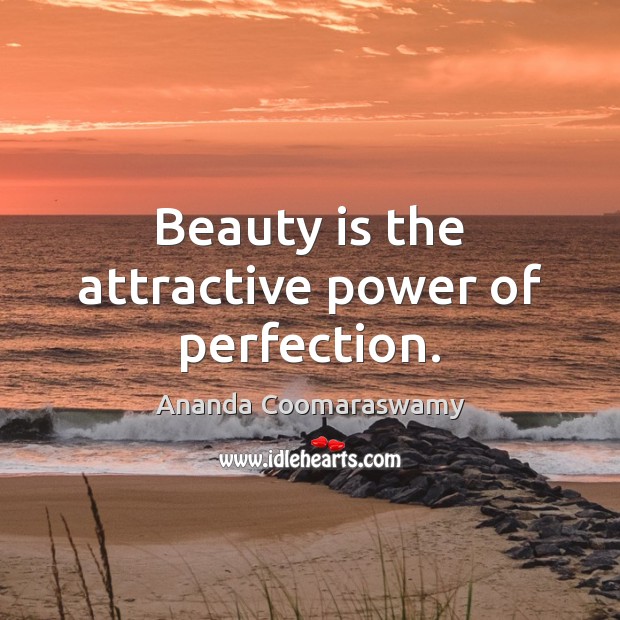 Beauty is the attractive power of perfection. Image