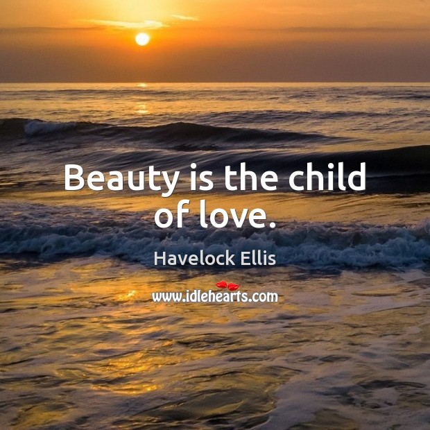 Beauty is the child of love. Havelock Ellis Picture Quote