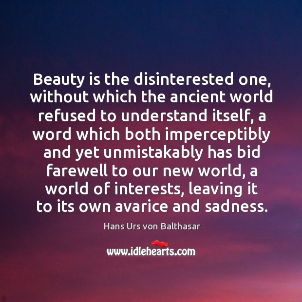 Beauty is the disinterested one, without which the ancient world refused to understand itself Hans Urs von Balthasar Picture Quote