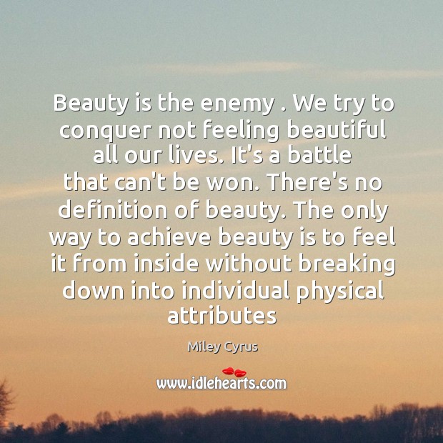 Beauty is the enemy . We try to conquer not feeling beautiful all Miley Cyrus Picture Quote