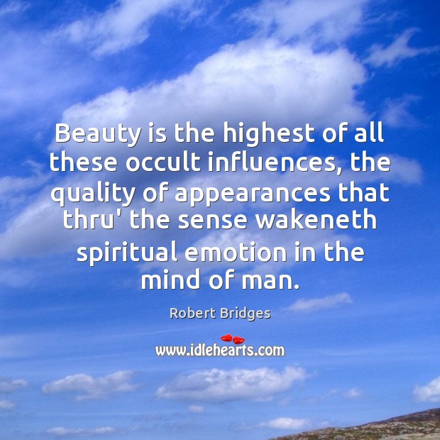 Beauty is the highest of all these occult influences, the quality of Robert Bridges Picture Quote