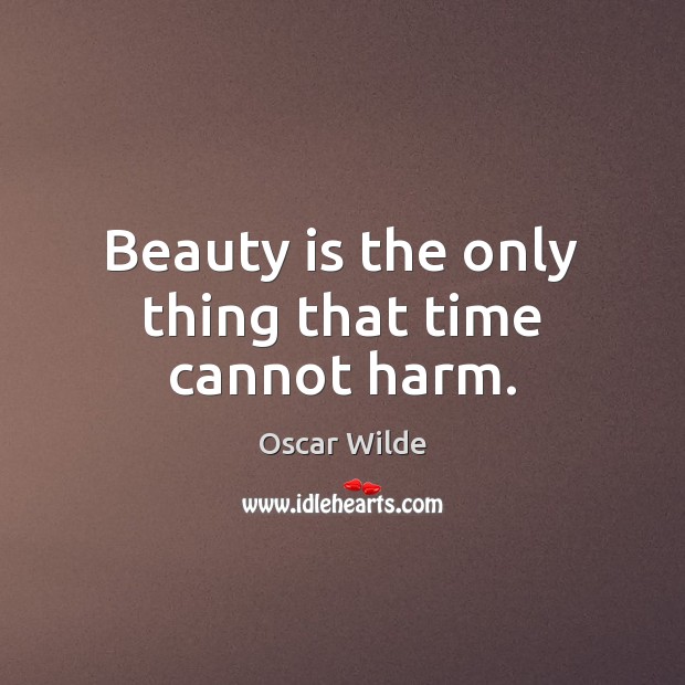Beauty is the only thing that time cannot harm. Oscar Wilde Picture Quote