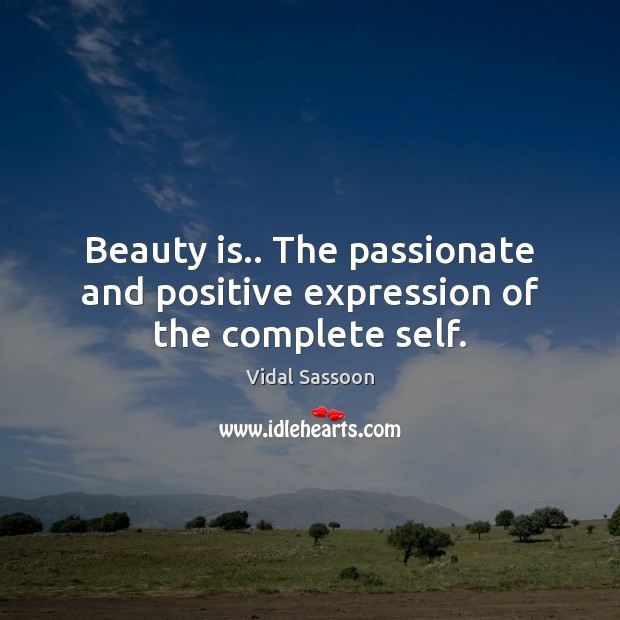 Beauty is.. The passionate and positive expression of the complete self. Vidal Sassoon Picture Quote