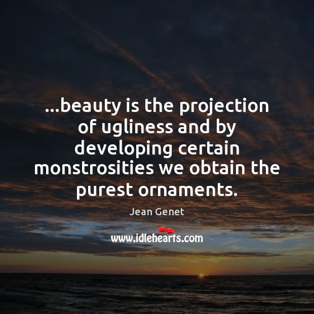 …beauty is the projection of ugliness and by developing certain monstrosities we Beauty Quotes Image