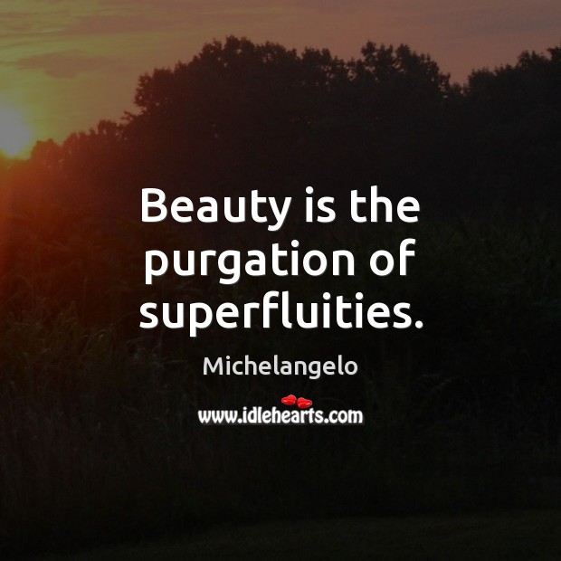 Beauty is the purgation of superfluities. Michelangelo Picture Quote