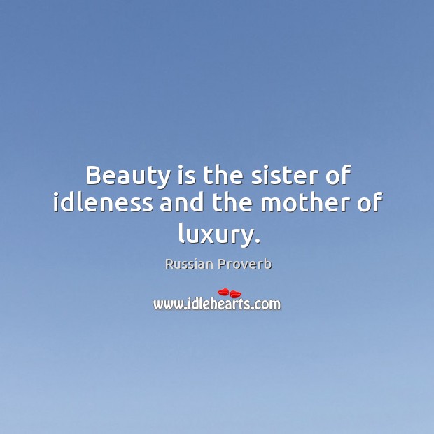 Beauty is the sister of idleness and the mother of luxury. Image