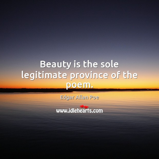 Beauty is the sole legitimate province of the poem. Edgar Allan Poe Picture Quote