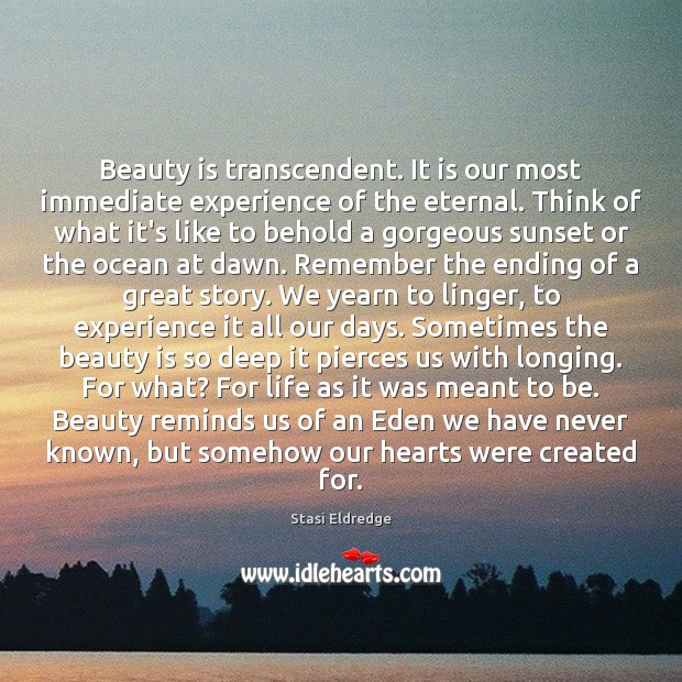 Beauty is transcendent. It is our most immediate experience of the eternal. Stasi Eldredge Picture Quote