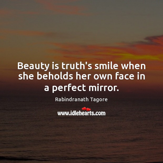 Beauty is truth’s smile when she beholds her own face in a perfect mirror. Rabindranath Tagore Picture Quote