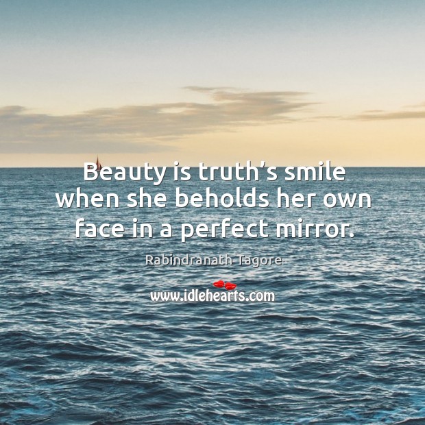 Beauty is truth’s smile when she beholds her own face in a perfect mirror. Rabindranath Tagore Picture Quote