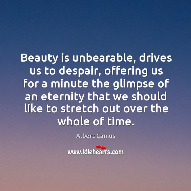Beauty is unbearable, drives us to despair, offering us for a minute the glimpse. Albert Camus Picture Quote