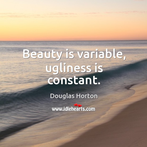 Beauty is variable, ugliness is constant. Douglas Horton Picture Quote