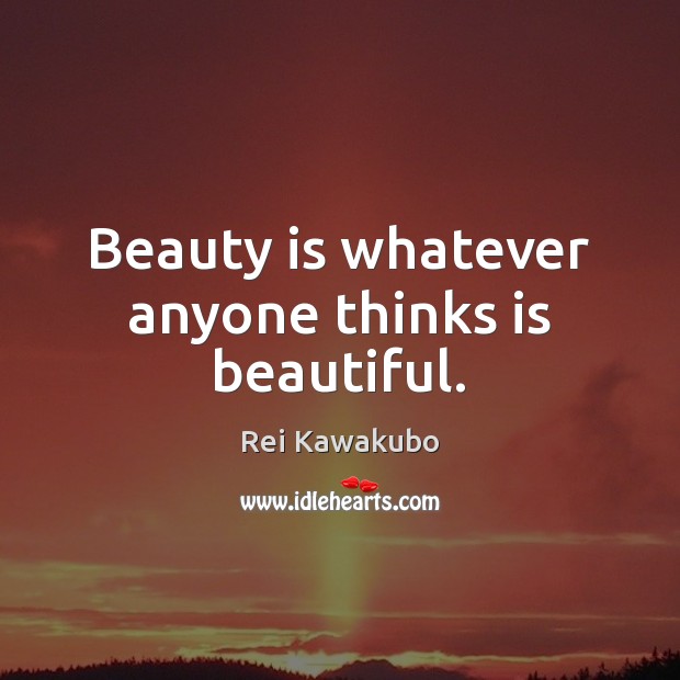 Beauty is whatever anyone thinks is beautiful. Rei Kawakubo Picture Quote