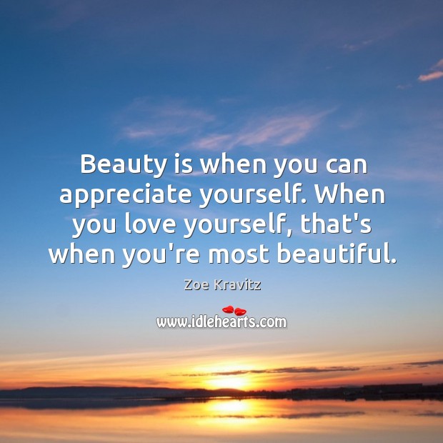 Beauty is when you can appreciate yourself. When you love yourself, that’s Zoe Kravitz Picture Quote