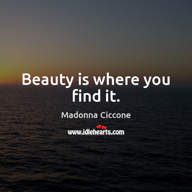 Beauty is where you find it. Madonna Ciccone Picture Quote