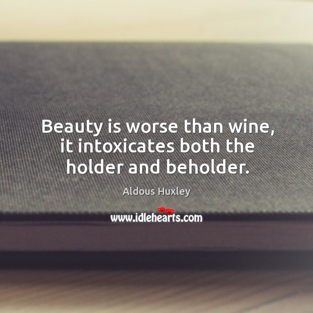 Beauty is worse than wine, it intoxicates both the holder and beholder. 