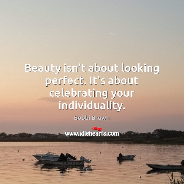 Beauty isn’t about looking perfect. It’s about celebrating your individuality. Bobbi Brown Picture Quote
