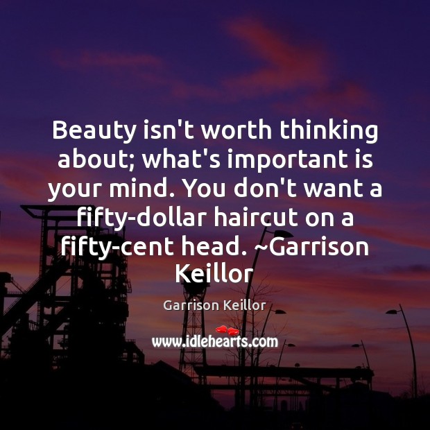 Beauty isn’t worth thinking about; what’s important is your mind. You don’t Garrison Keillor Picture Quote