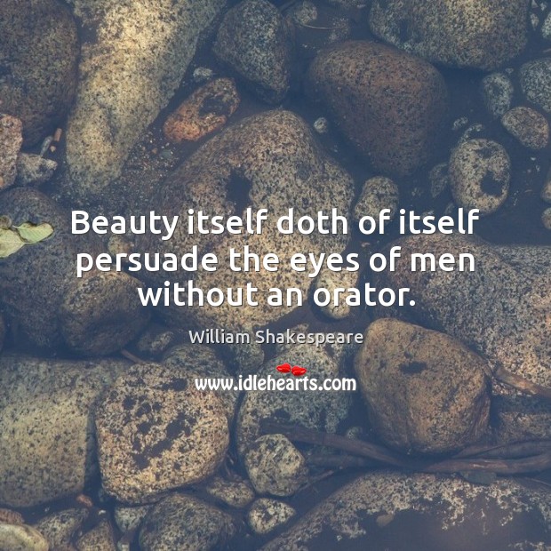 Beauty itself doth of itself persuade the eyes of men without an orator. William Shakespeare Picture Quote