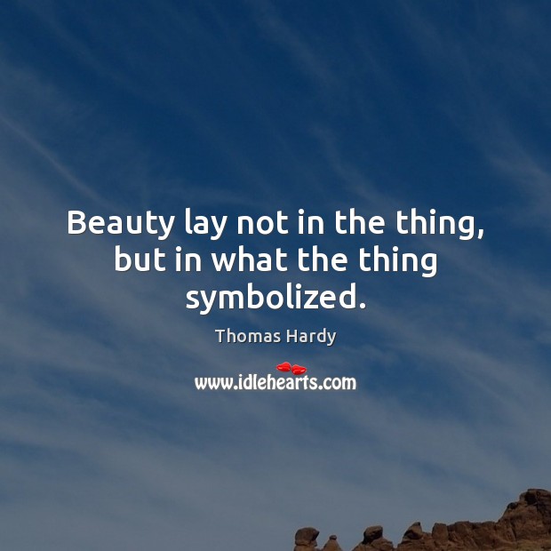 Beauty lay not in the thing, but in what the thing symbolized. Thomas Hardy Picture Quote