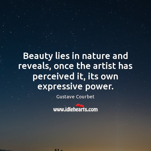 Beauty lies in nature and reveals, once the artist has perceived it, Gustave Courbet Picture Quote
