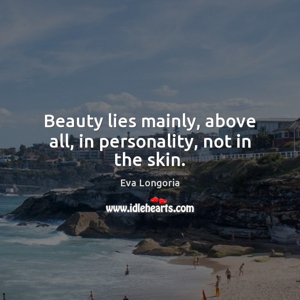 Beauty lies mainly, above all, in personality, not in the skin. Eva Longoria Picture Quote