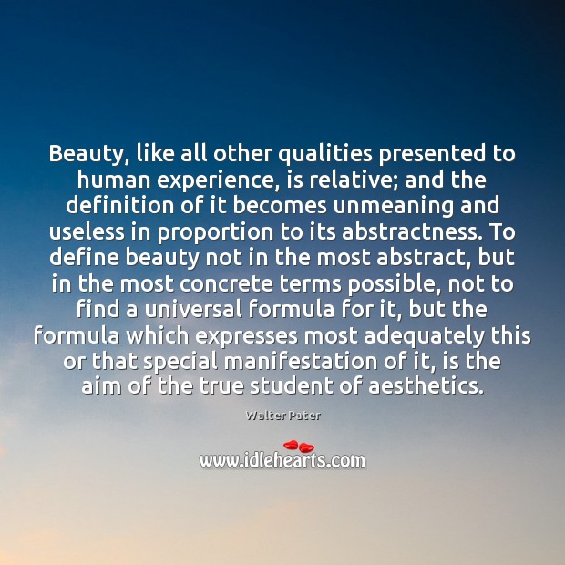 Beauty, like all other qualities presented to human experience, is relative; and Walter Pater Picture Quote
