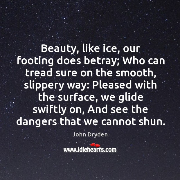 Beauty, like ice, our footing does betray; who can tread sure on the smooth John Dryden Picture Quote