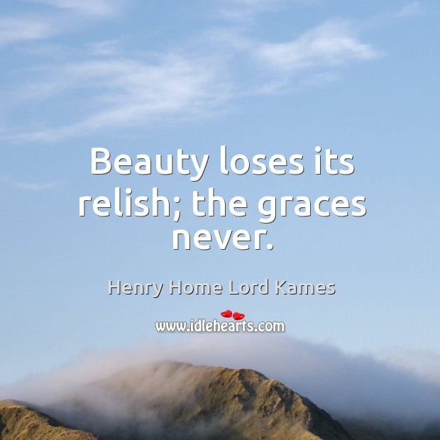 Beauty loses its relish; the graces never. Henry Home Lord Kames Picture Quote