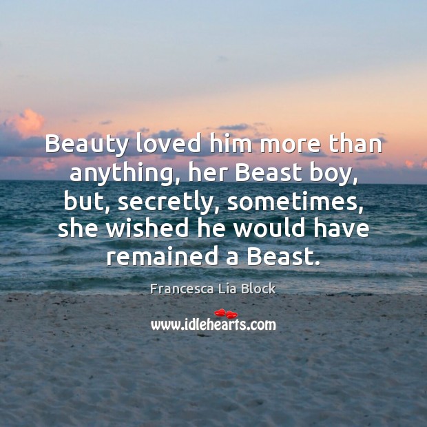 Beauty loved him more than anything, her Beast boy, but, secretly, sometimes, Image