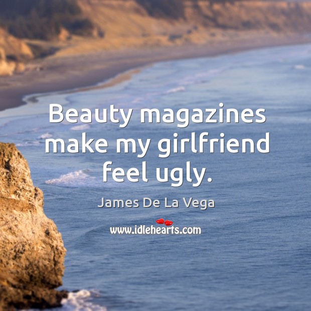 Beauty magazines make my girlfriend feel ugly. James De La Vega Picture Quote